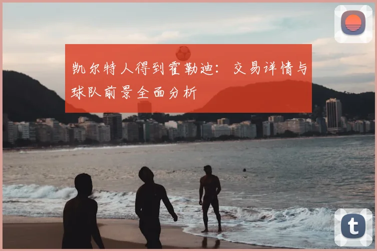 凯尔特人得到霍勒迪:交易详情与球队前景全面分析