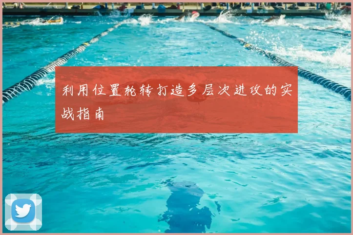 利用位置轮转打造多层次进攻的实战指南