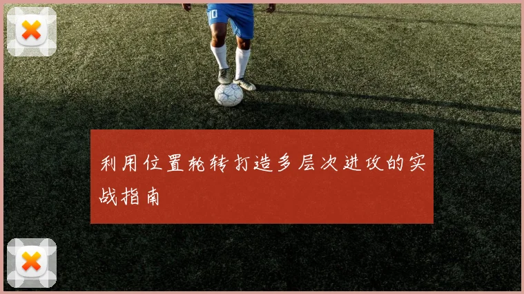 利用位置轮转打造多层次进攻的实战指南