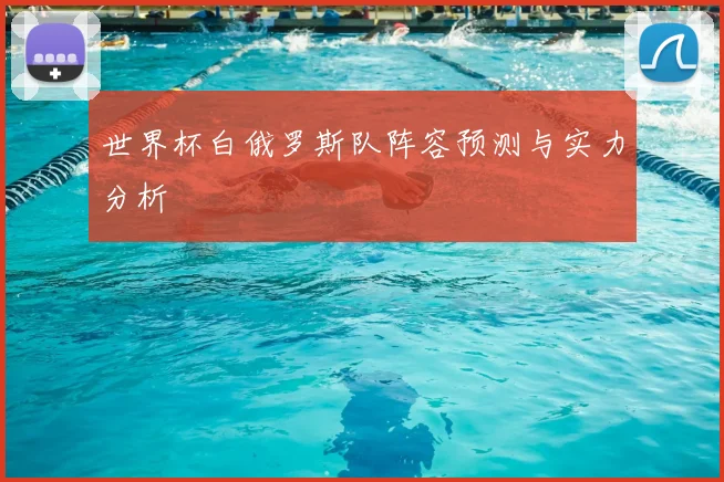 世界杯白俄罗斯队阵容预测与实力分析