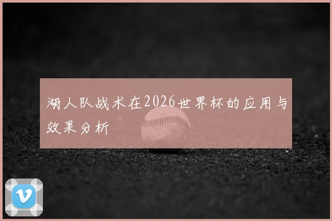 湖人队战术在2026世界杯的应用与效果分析
