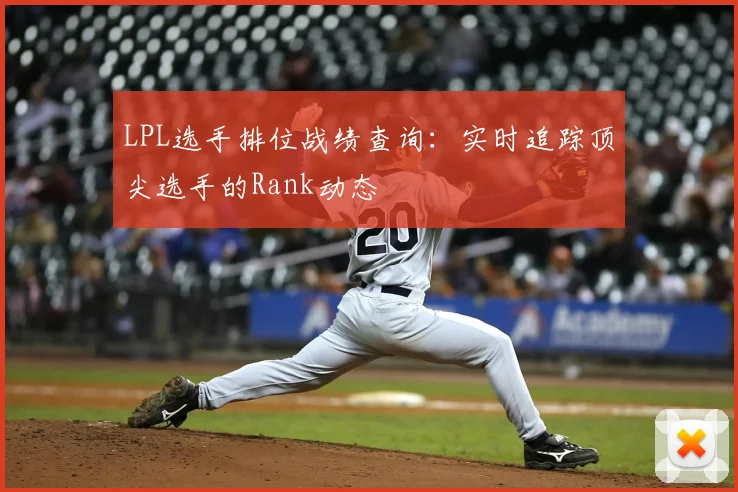 LPL选手排位战绩查询：实时追踪顶尖选手的Rank动态