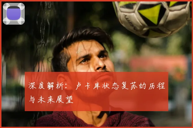 深度解析：卢卡库状态复苏的历程与未来展望