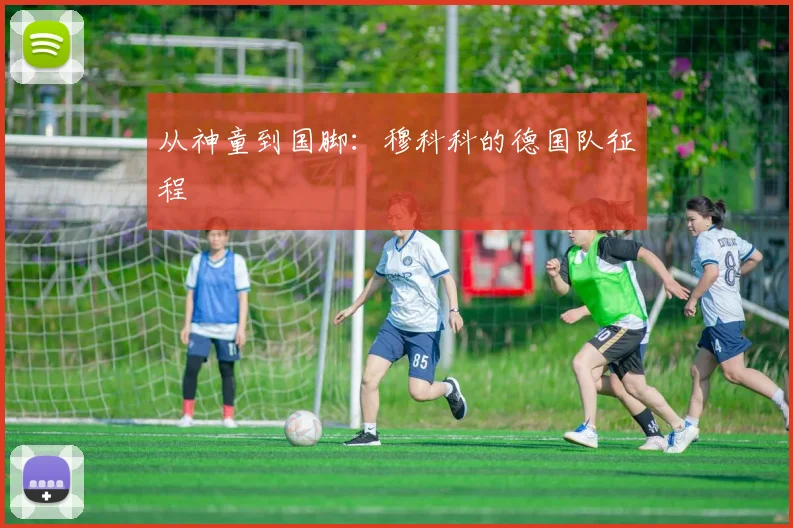 从神童到国脚：穆科科的德国队征程
