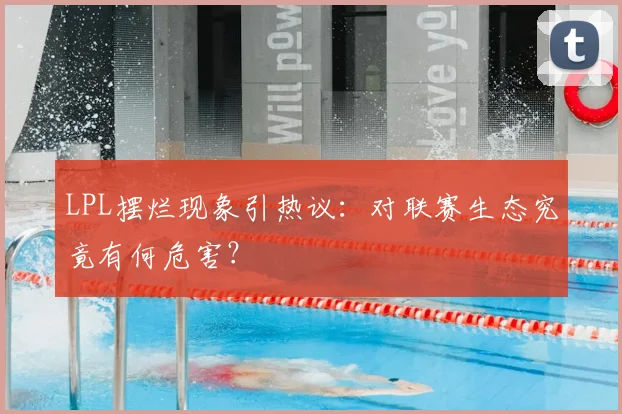 LPL摆烂现象引热议:对联赛生态究竟有何危害?