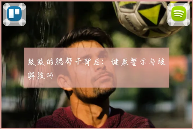 鼓鼓的腮帮子背后:健康警示与缓解技巧