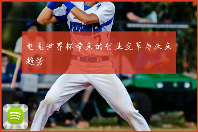 电竞世界杯带来的行业变革与未来趋势