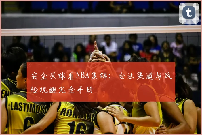 安全买球看NBA集锦：合法渠道与风险规避完全手册