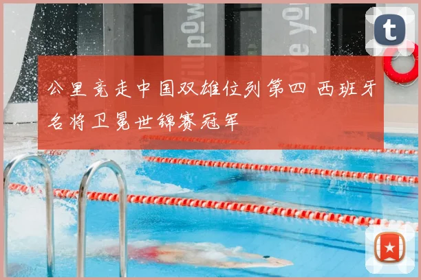 公里竞走中国双雄位列第四 西班牙名将卫冕世锦赛冠军