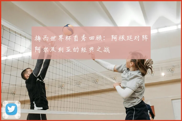 梅西世界杯首秀回顾：阿根廷对阵阿尔及利亚的经典之战