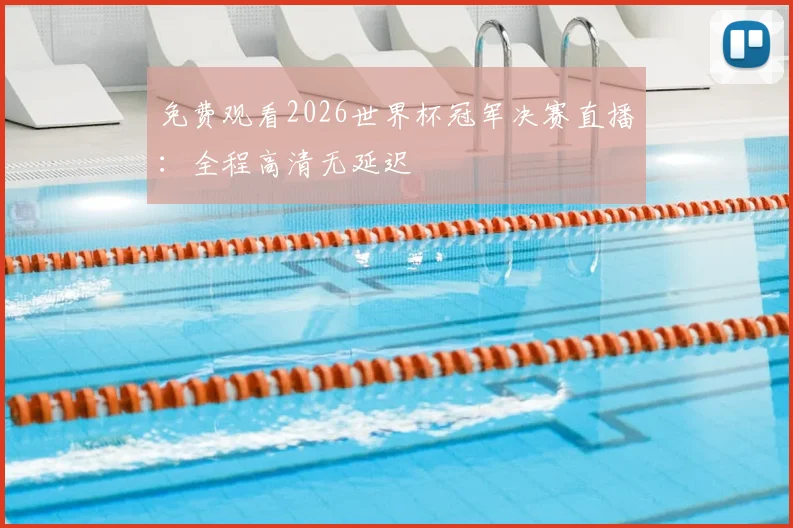 免费观看2026世界杯冠军决赛直播:全程高清无延迟