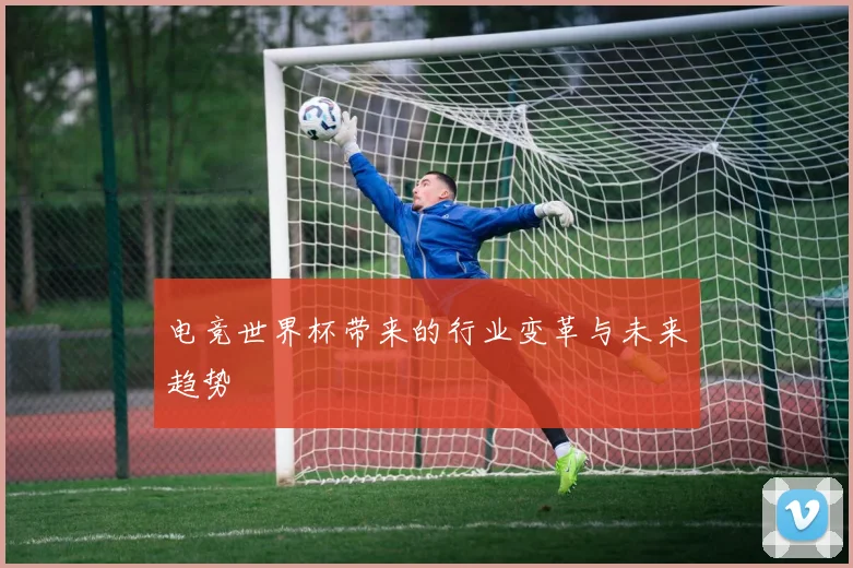 电竞世界杯带来的行业变革与未来趋势