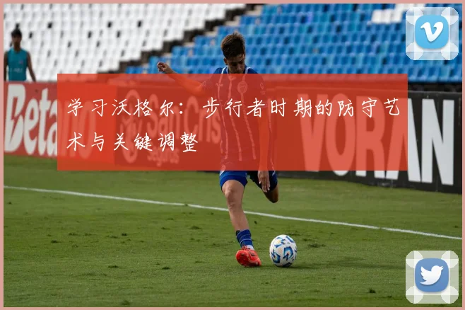 学习沃格尔:步行者时期的防守艺术与关键调整