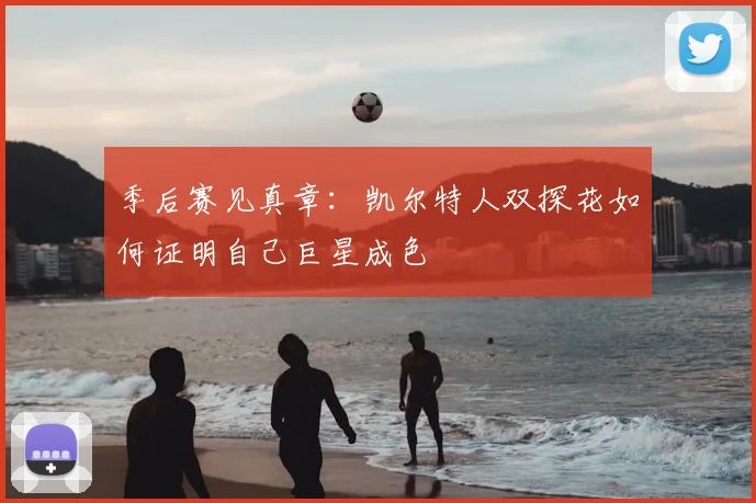 季后赛见真章:凯尔特人双探花如何证明自己巨星成色