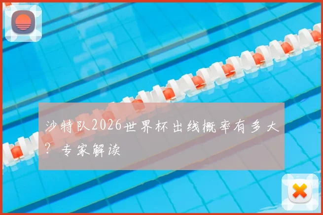 沙特队2026世界杯出线概率有多大？专家解读