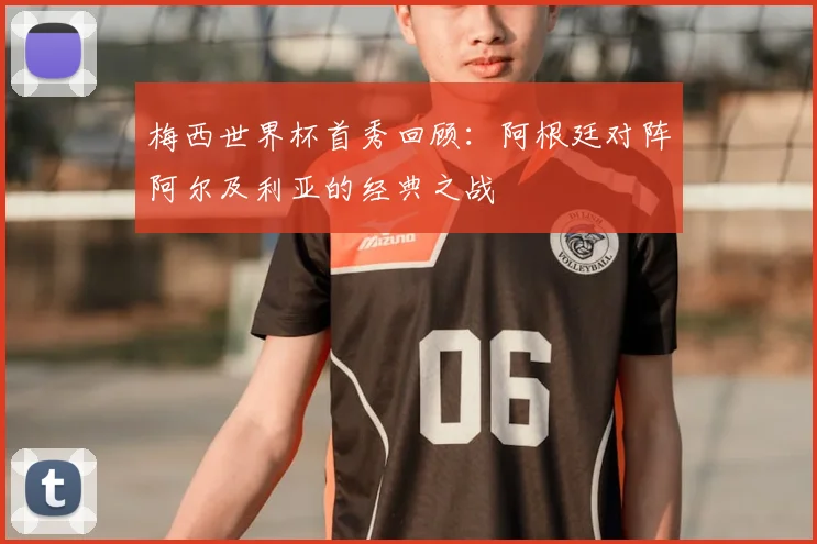 梅西世界杯首秀回顾:阿根廷对阵阿尔及利亚的经典之战