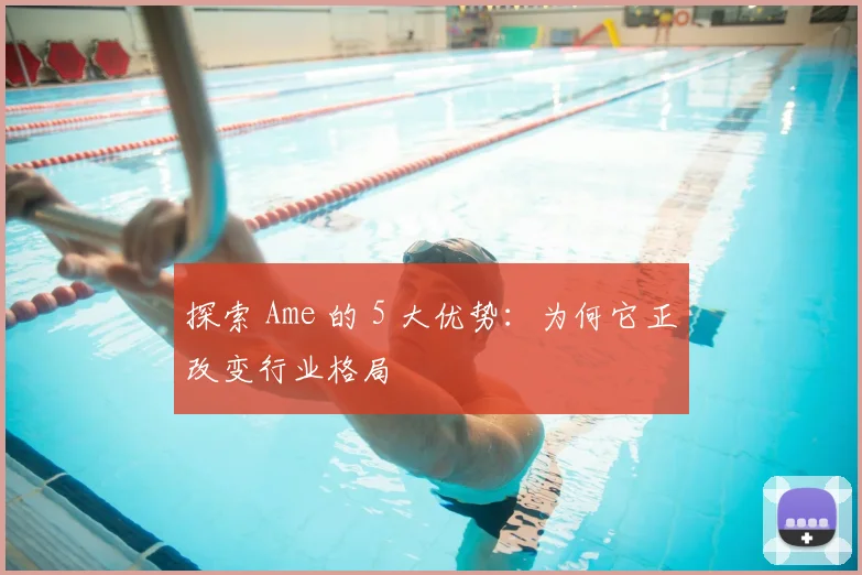 探索 Ame 的 5 大优势:为何它正改变行业格局