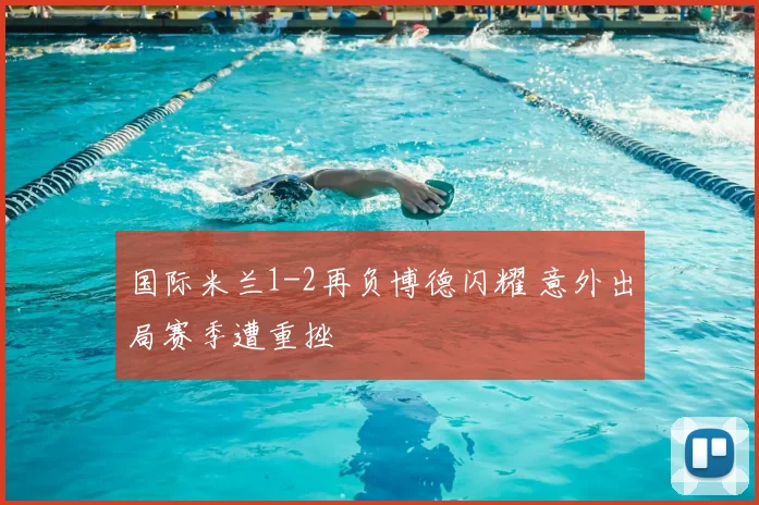 国际米兰1-2再负博德闪耀 意外出局赛季遭重挫